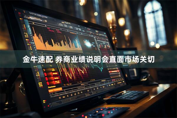 金牛速配 券商业绩说明会直面市场关切