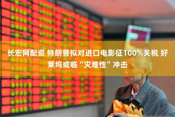 长宏网配资 特朗普拟对进口电影征100%关税 好莱坞或临“灾难性”冲击