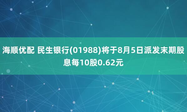 海顺优配 民生银行(01988)将于8月5日派发末期股息每10股0.62元