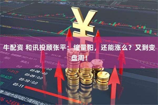 牛配资 和讯投顾张平：缩量阳，还能涨么？又到变盘周！