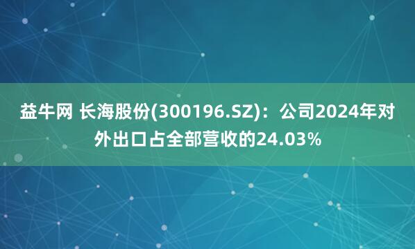 益牛网 长海股份(300196.SZ)：公司2024年对外出口占全部营收的24.03%