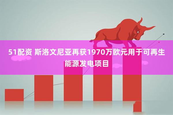 51配资 斯洛文尼亚再获1970万欧元用于可再生能源发电项目