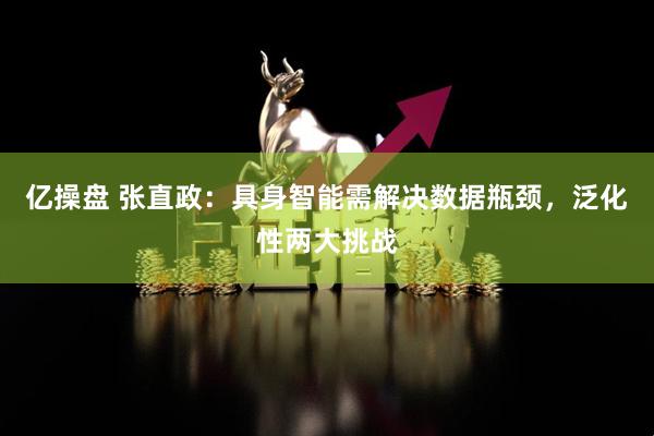 亿操盘 张直政：具身智能需解决数据瓶颈，泛化性两大挑战
