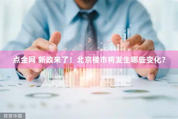 点金网 新政来了！北京楼市将发生哪些变化？
