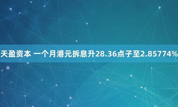 天盈资本 一个月港元拆息升28.36点子至2.85774%