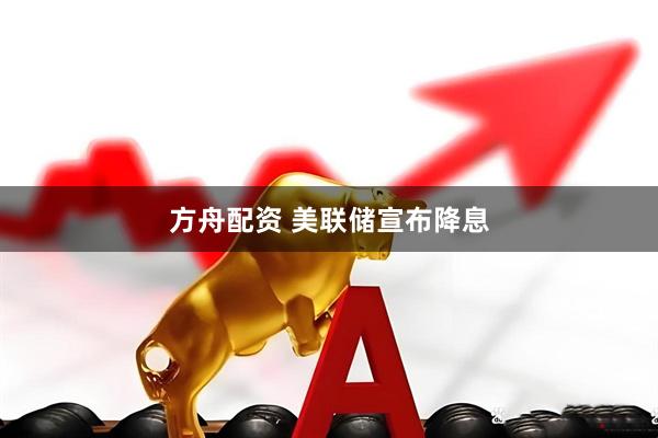 方舟配资 美联储宣布降息