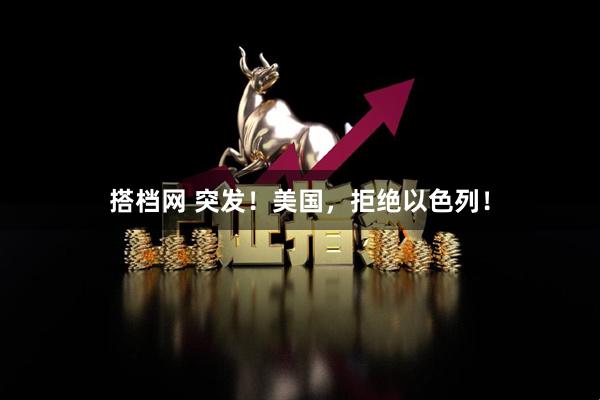 搭档网 突发！美国，拒绝以色列！
