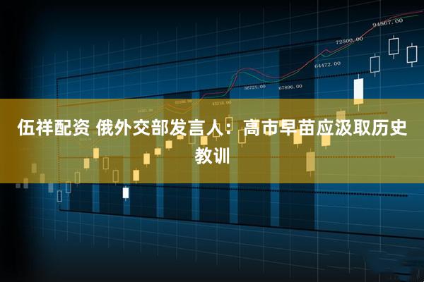 伍祥配资 俄外交部发言人：高市早苗应汲取历史教训