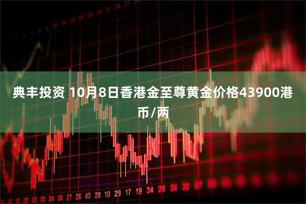 典丰投资 10月8日香港金至尊黄金价格43900港币/两