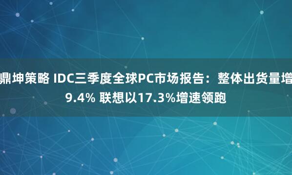 鼎坤策略 IDC三季度全球PC市场报告：整体出货量增9.4% 联想以17.3%增速领跑