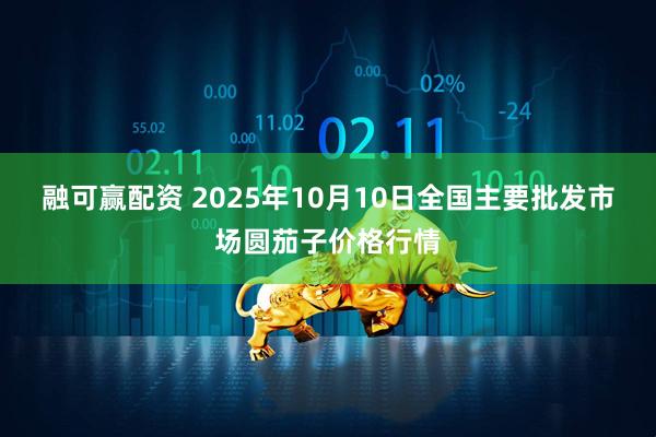 融可赢配资 2025年10月10日全国主要批发市场圆茄子价格行情