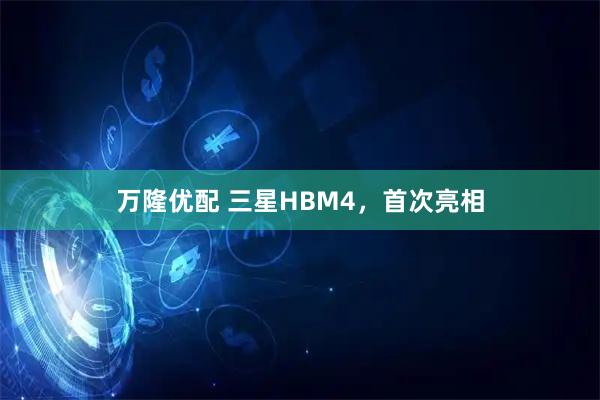 万隆优配 三星HBM4,首次亮相