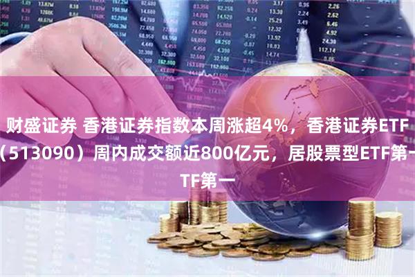 财盛证券 香港证券指数本周涨超4%，香港证券ETF（513090）周内成交额近800亿元，居股票型ETF第一