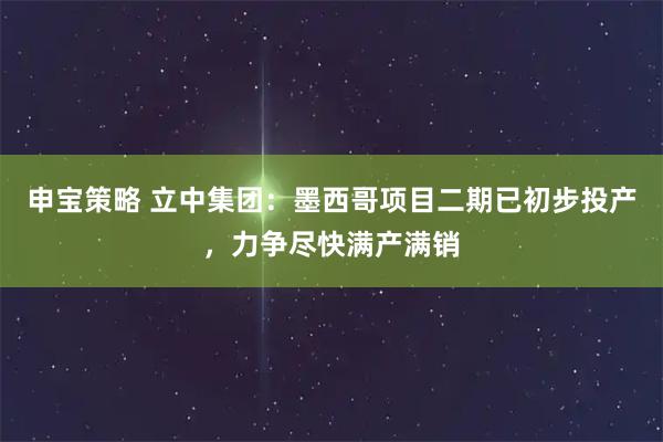 申宝策略 立中集团：墨西哥项目二期已初步投产，力争尽快满产满销
