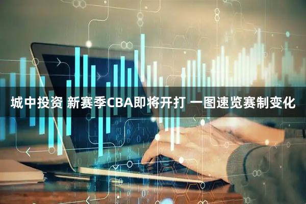 城中投资 新赛季CBA即将开打 一图速览赛制变化