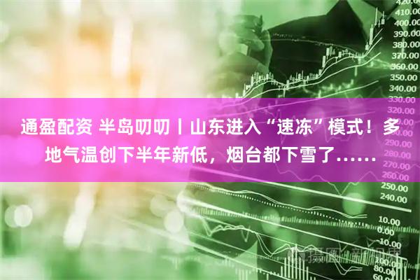 通盈配资 半岛叨叨丨山东进入“速冻”模式！多地气温创下半年新低，烟台都下雪了……