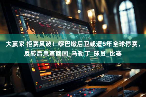 大赢家 拒赛风波！黎巴嫩后卫或遭5年全球停赛，反转后急宣回国_马勒丁_球员_比赛