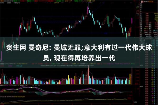 资生网 曼奇尼: 曼城无罪;意大利有过一代伟大球员, 现在得再培养出一代