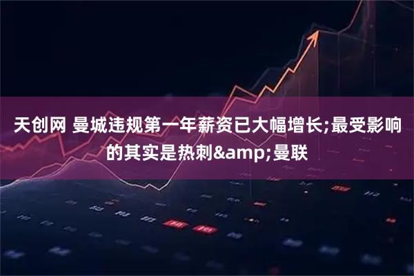 天创网 曼城违规第一年薪资已大幅增长;最受影响的其实是热刺&曼联